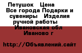 Петушок › Цена ­ 350 - Все города Подарки и сувениры » Изделия ручной работы   . Ивановская обл.,Иваново г.